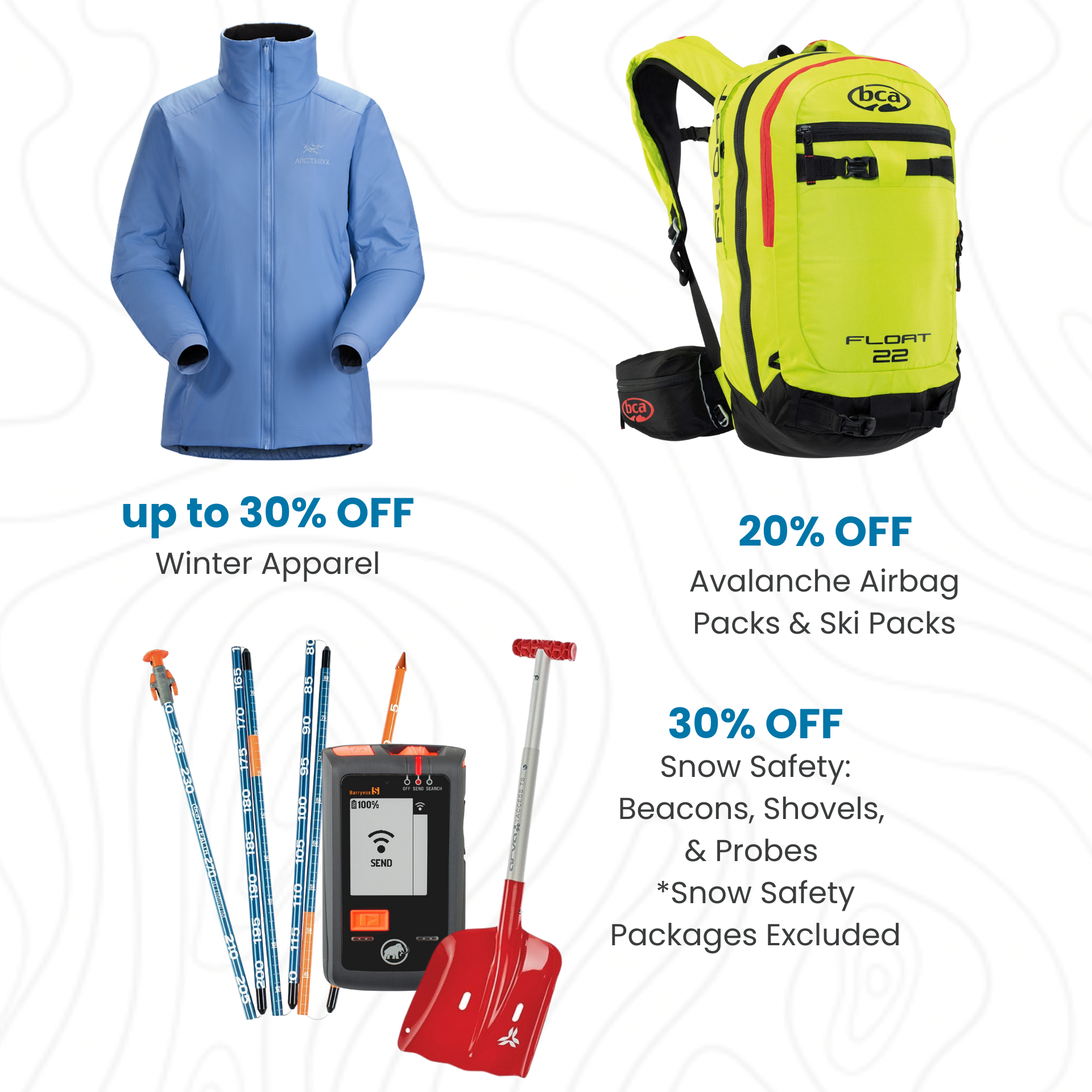 Up to 30% off winter apparel; 20% off avalanche airbags & Snow safety gear (beacons, shovels, probes) *excludes snow safety packages